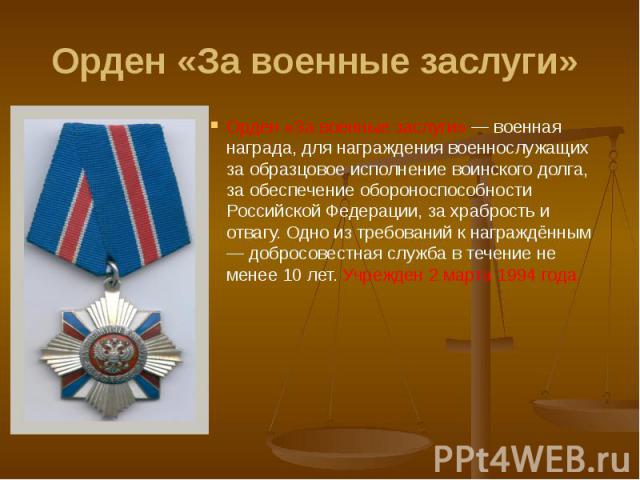 Орден «За военные заслуги» Орден «За военные заслуги» — военная награда, для награждения военнослужащих за образцовое исполнение воинского долга, за обеспечение обороноспособности Российской Федерации, за храбрость и отвагу. Одно из требований к наг…