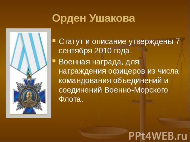 Орден Ушакова Статут и описание утверждены 7 сентября 2010 года. Военная награда, для награждения офицеров из числа командования объединений и соединений Военно-Морского Флота.