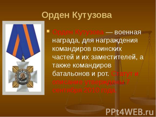 Орден Кутузова Орден Кутузова — военная награда, для награждения командиров воинских частей и их заместителей, а также командиров батальонов и рот. Статут и описание утверждены 7 сентября 2010 года.
