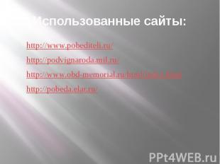 Использованные сайты: http://www.pobediteli.ru/ http://podvignaroda.mil.ru/ http