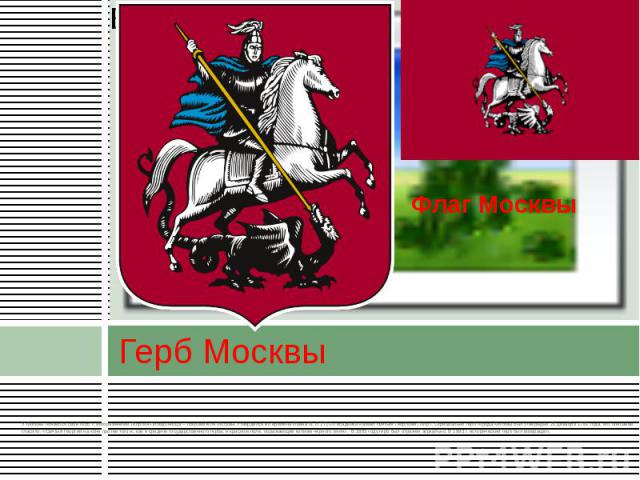 Герб Москвы У Москвы появился свой герб с изображением Георгия-Победоносца – покровителя Москвы. Утвердился во времена Ивана III. В 1710-х всадника назвал святым Георгием Пётр I. Официально герб города Москвы был утверждён 20 декабря 1781 года, его …