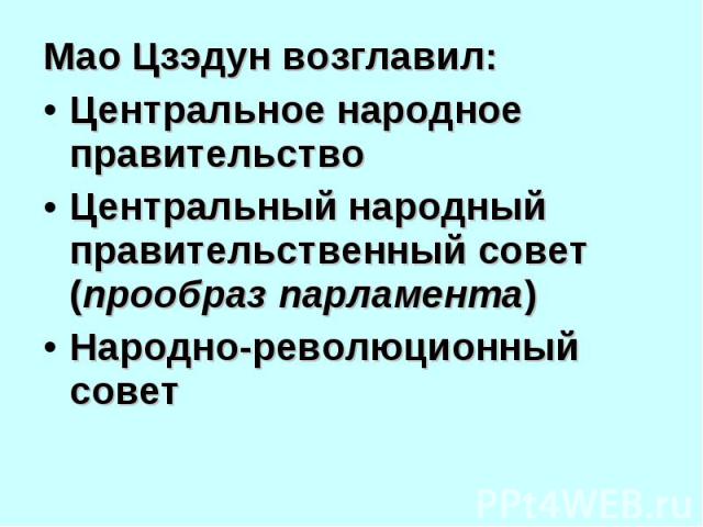 Мао Цзэдун возглавил: Мао Цзэдун возглавил: Центральное народное правительство Центральный народный правительственный совет (прообраз парламента) Народно-революционный совет