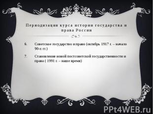 Периодизация курса истории государства и права России Советское государство и пр