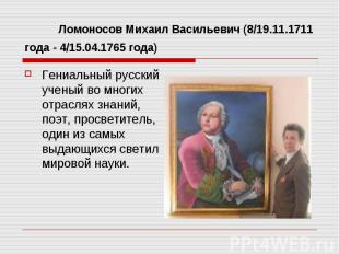 Ломоносов Михаил Васильевич (8/19.11.1711 года - 4/15.04.1765 года) Гениальный р