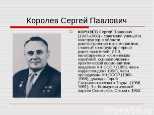 Королев Сергей Павлович КОРОЛЁВ Сергей Павлович (1907-1966) - советский ученый и