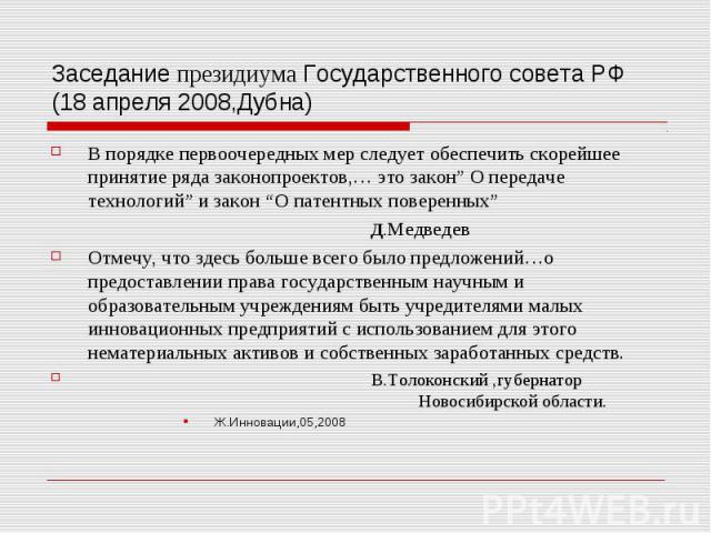 Заседание президиума Государственного совета РФ (18 апреля 2008,Дубна) В порядке первоочередных мер следует обеспечить скорейшее принятие ряда законопроектов,… это закон” О передаче технологий” и закон “O патентных поверенных” Д.Медведев Отмечу, что…