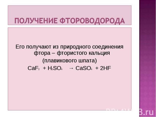 Его получают из природного соединения фтора – фтористого кальция (плавикового шпата) CaF2 + H2SO4 → CaSO4 + 2HF