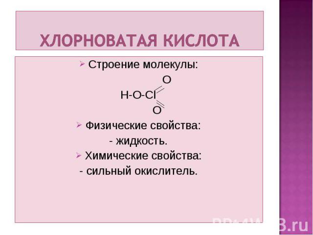 Строение молекулы: Строение молекулы: O H-O-CI O Физические свойства: - жидкость. Химические свойства: - сильный окислитель.