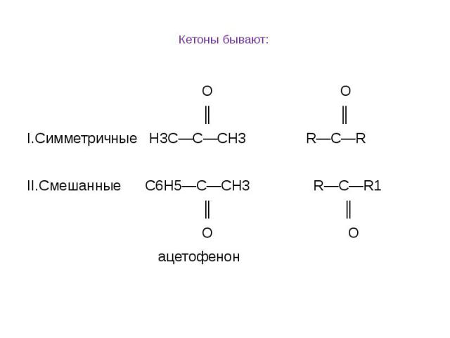 Кетоны бывают: O О ║ ║ I.Симметричные Н3С—С—СН3 R—C—R   II.Смешанные С6Н5—С—СН3 R—C—R1 ║ ║ О O ацетофенон