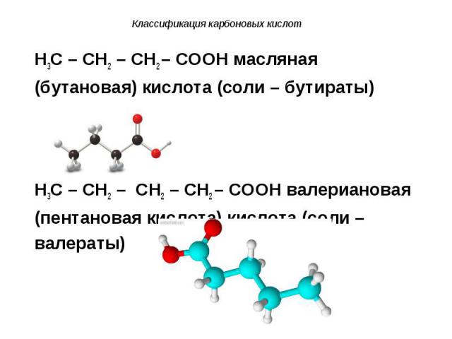 H3C – CH2 – CH2 – COOH масляная H3C – CH2 – CH2 – COOH масляная (бутановая) кислота (соли – бутираты) H3C – CH2 – CH2 – CH2 – COOH валериановая (пентановая кислота) кислота (соли – валераты)