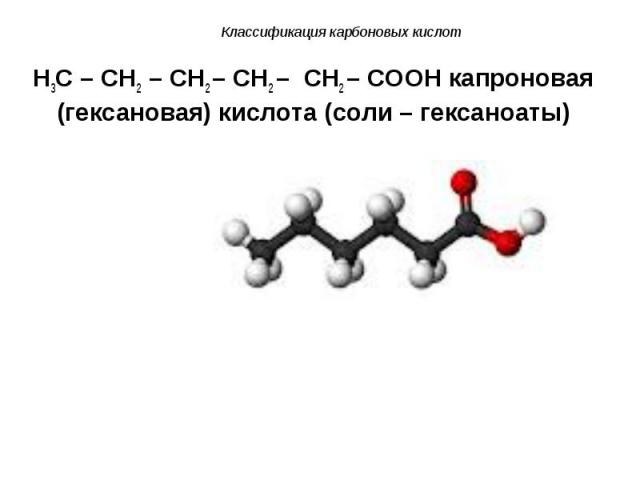 H3C – CH2 – CH2 – CH2 – CH2 – COOH капроновая (гексановая) кислота (соли – гексаноаты) H3C – CH2 – CH2 – CH2 – CH2 – COOH капроновая (гексановая) кислота (соли – гексаноаты)