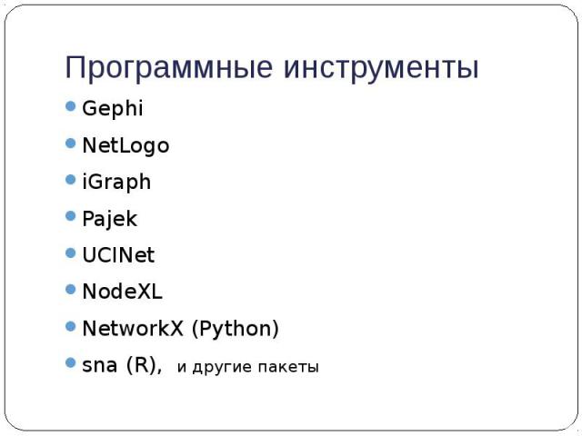 Программные инструменты Gephi NetLogo iGraph Pajek UCINet NodeXL NetworkX (Python) sna (R), и другие пакеты