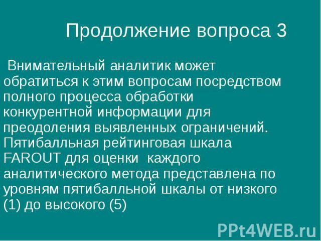 Продолжение вопроса 3 Внимательный аналитик может обратиться к этим вопросам посредством полного процесса обработки конкурентной информации для преодоления выявленных ограничений. Пятибалльная рейтинговая шкала FAROUT для оценки каждого аналитическо…