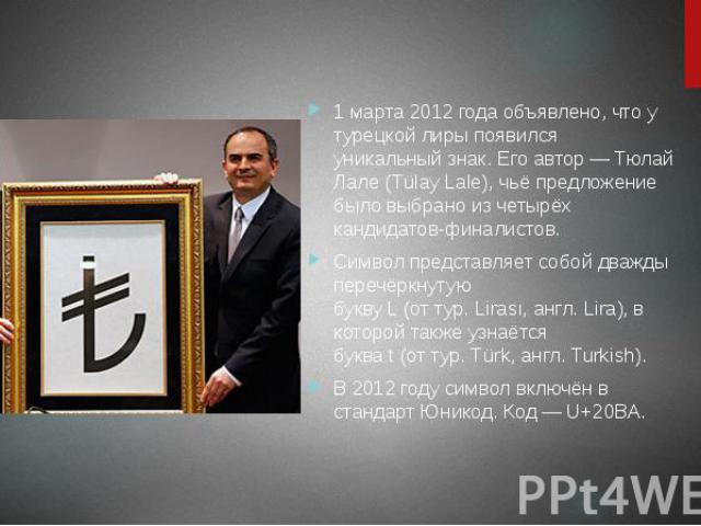 1 марта 2012 года объявлено, что у турецкой лиры появился уникальный знак. Его автор — Тюлай Лале (Tülay Lale), чьё предложение было выбрано из четырёх кандидатов-финалистов. Символ представляет собой дважды перечёркнутую букву L (от&…