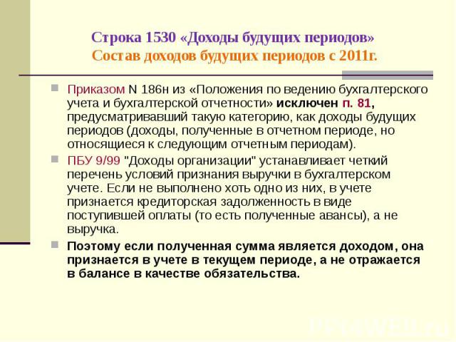 Приказом N 186н из «Положения по ведению бухгалтерского учета и бухгалтерской отчетности» исключен п. 81, предусматривавший такую категорию, как доходы будущих периодов (доходы, полученные в отчетном периоде, но относящиеся к следующим отчетным пери…