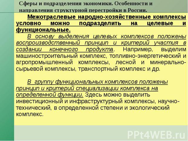 Сферы и подразделения экономики. Особенности и направления структурной перестройки в России. Межотраслевые народно-хозяйственные комплексы условно можно подразделить на целевые и функциональные. В основу выделения целевых комплексов положены воспрои…