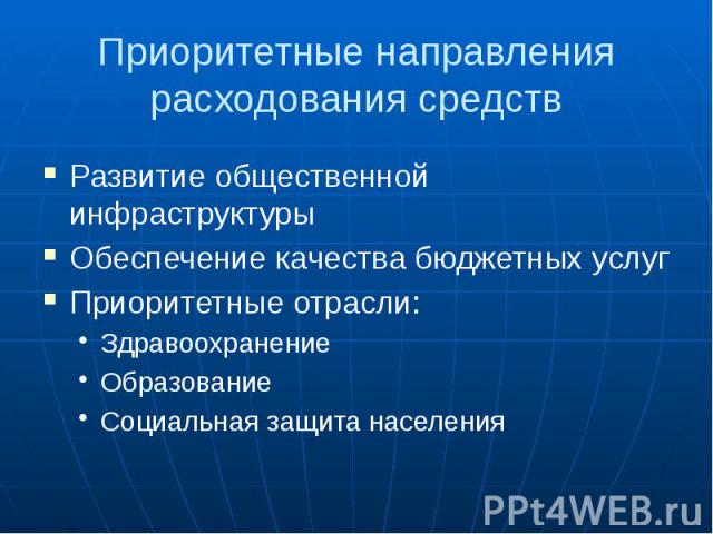 Приоритетные направления расходования средств Развитие общественной инфраструктуры Обеспечение качества бюджетных услуг Приоритетные отрасли: Здравоохранение Образование Социальная защита населения