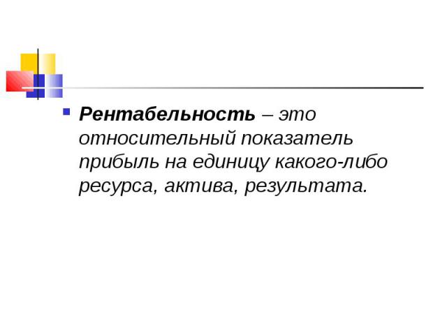 Рентабельность – это относительный показатель прибыль на единицу какого-либо ресурса, актива, результата. Рентабельность – это относительный показатель прибыль на единицу какого-либо ресурса, актива, результата.