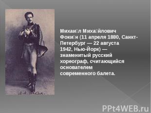 Михаи л Миха йлович Фоки н&nbsp;(11 апреля 1880,&nbsp;Санкт-Петербург&nbsp;—&nbs