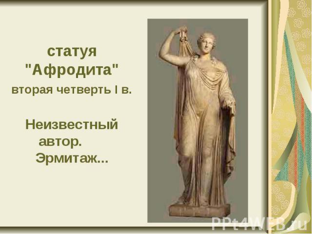 статуя "Афродита" вторая четверть I в. Неизвестный автор. Эрмитаж...
