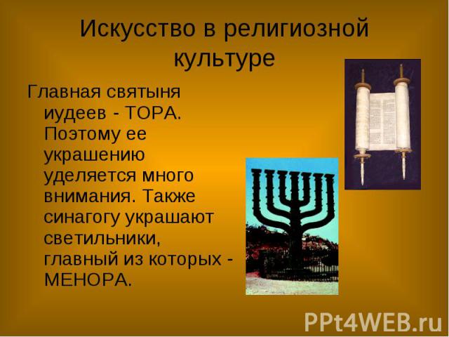 Искусство в религиозной культуре Главная святыня иудеев - ТОРА. Поэтому ее украшению уделяется много внимания. Также синагогу украшают светильники, главный из которых - МЕНОРА.