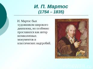 И. П. Мартос (1754 – 1835) И. Мартос был художником широкого диапазона, но особе
