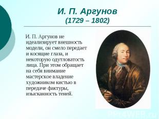 И. П. Аргунов (1729 – 1802) И. П. Аргунов не идеализирует внешность модели, он с