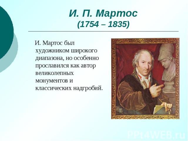 И. П. Мартос (1754 – 1835) И. Мартос был художником широкого диапазона, но особенно прославился как автор великолепных монументов и классических надгробий.