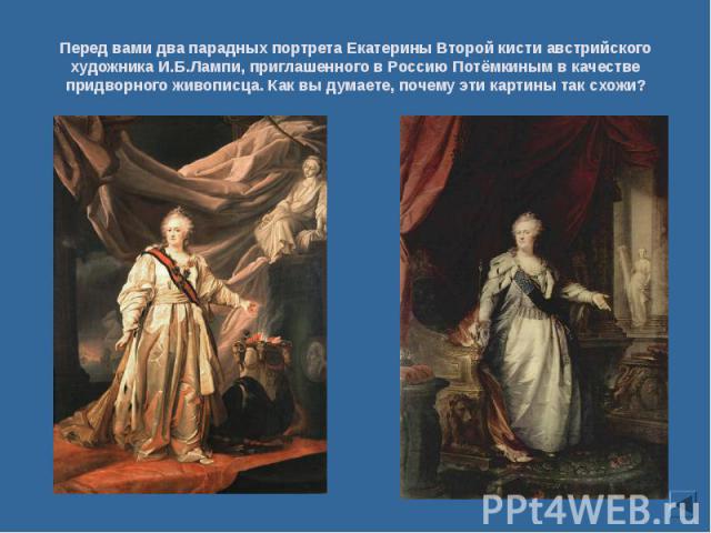 Перед вами два парадных портрета Екатерины Второй кисти австрийского художника И.Б.Лампи, приглашенного в Россию Потёмкиным в качестве придворного живописца. Как вы думаете, почему эти картины так схожи?