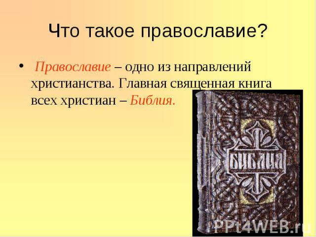 Что такое православие? Православие – одно из направлений христианства. Главная священная книга всех христиан – Библия.