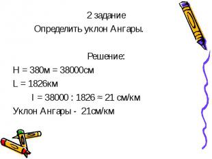 2 задание 2 задание Определить уклон Ангары. Решение: Н = 380м = 38000см L = 182