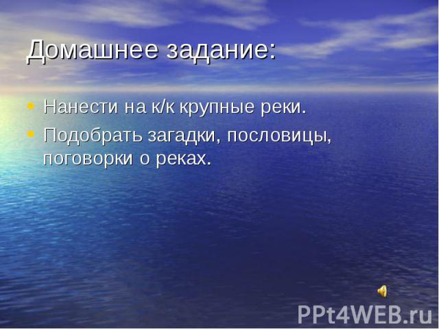 Нанести на к/к крупные реки. Нанести на к/к крупные реки. Подобрать загадки, пословицы, поговорки о реках.