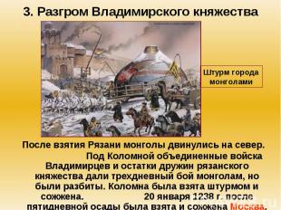 3. Разгром Владимирского княжества После взятия Рязани монголы двинулись на севе