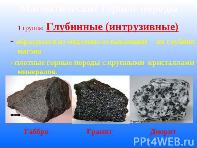 Магматические горные породы 1 группа: Глубинные (интрузивные) - образуются из медленно остывающей на глубине магмы - плотные горные породы с крупными кристаллами минералов.