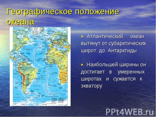 Атлантический океан Атлантический океан вытянут от субарктических широт до Антарктиды Наибольшей ширины он достигает в умеренных широтах и сужается к экватору