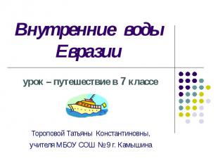 Внутренние воды Евразии урок – путешествие в 7 классе Тороповой Татьяны Констант