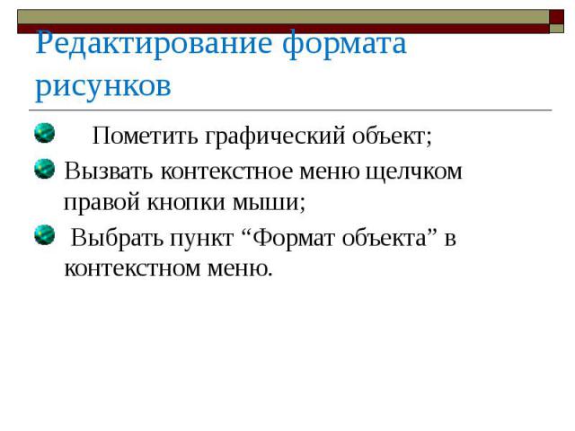 Редактирование формата рисунков Пометить графический объект; Вызвать контекстное меню щелчком правой кнопки мыши; Выбрать пункт “Формат объекта” в контекстном меню.