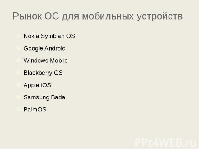Рынок ОС для мобильных устройств Nokia Symbian OS Google Android Windows Mobile Blackberry OS Apple iOS Samsung Bada PalmOS