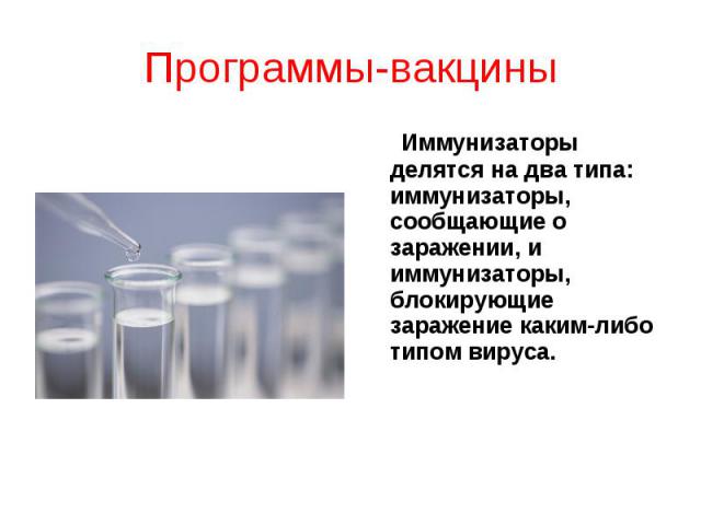 Программы-вакцины Иммунизаторы делятся на два типа: иммунизаторы, сообщающие о заражении, и иммунизаторы, блокирующие заражение каким-либо типом вируса.