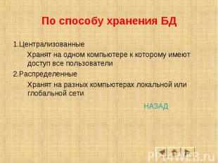 По способу хранения БД 1.Централизованные Хранят на одном компьютере к которому