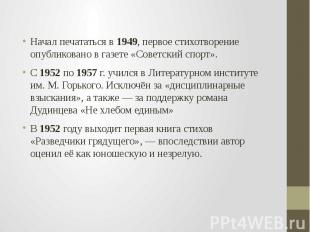 Начал печататься в 1949, первое стихотворение опубликовано в газете «Советский с