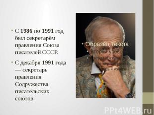 С 1986 по 1991 год был секретарём правления Союза писателей СССР. С декабря 1991