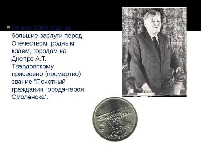 24 мая 1986 года за большие заслуги перед Отечеством, родным краем, городом на Днепре А.Т. Твардовскому присвоено (посмертно) звание "Почетный гражданин города-героя Смоленска".