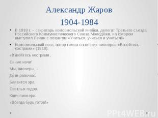 Александр Жаров 1904-1984 В 1918 г. – секретарь комсомольской ячейки, делегат Тр