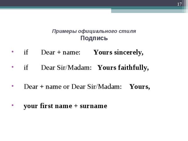 if Dear + name: Yours sincerely, if Dear + name: Yours sincerely, if Dear Sir/Madam: Yours faithfully, Dear + name or Dear Sir/Madam: Yours, your first name + surname
