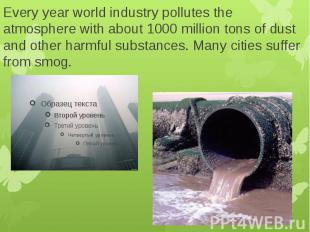 Every year world industry pollutes the atmosphere with about 1000 million tons o