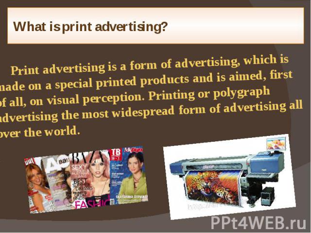 What is print advertising? Print advertising is a form of advertising, which is made on a special printed products and is aimed, first of all, on visual perception. Printing or polygraph advertising the most widespread form of advertising all over t…