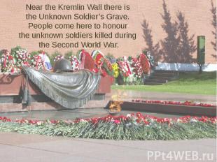 Near the Kremlin Wall there is the Unknown Soldier’s Grave. People come here to