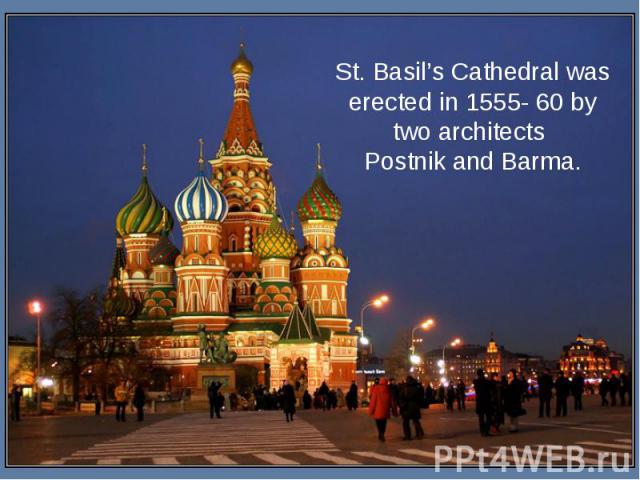 St. Basil’s Cathedral was erected in 1555- 60 by two architects Postnik and Barma.