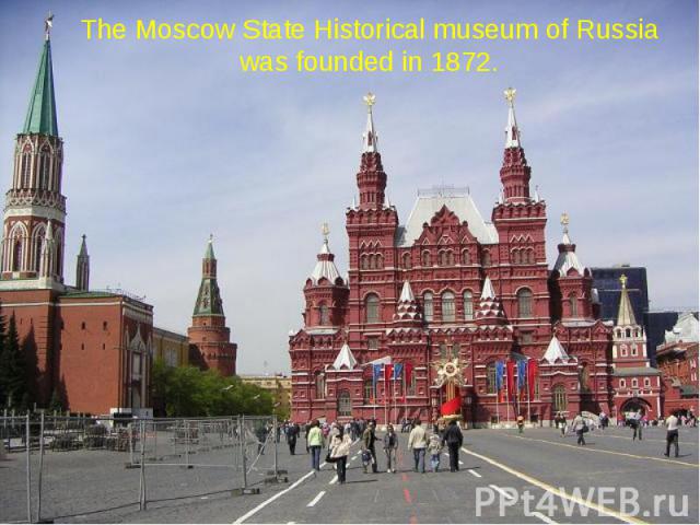 The Moscow State Historical museum of Russia was founded in 1872.